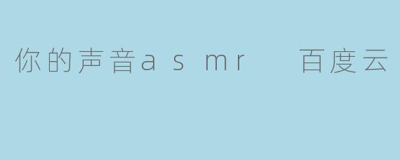 你的声音asmr 百度云
